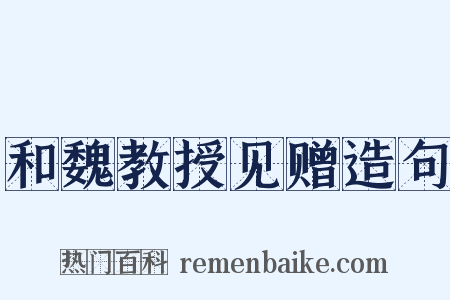 和魏教授见赠造句是什么意思的图片